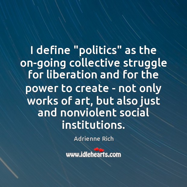 I define “politics” as the on-going collective struggle for liberation and for Adrienne Rich Picture Quote