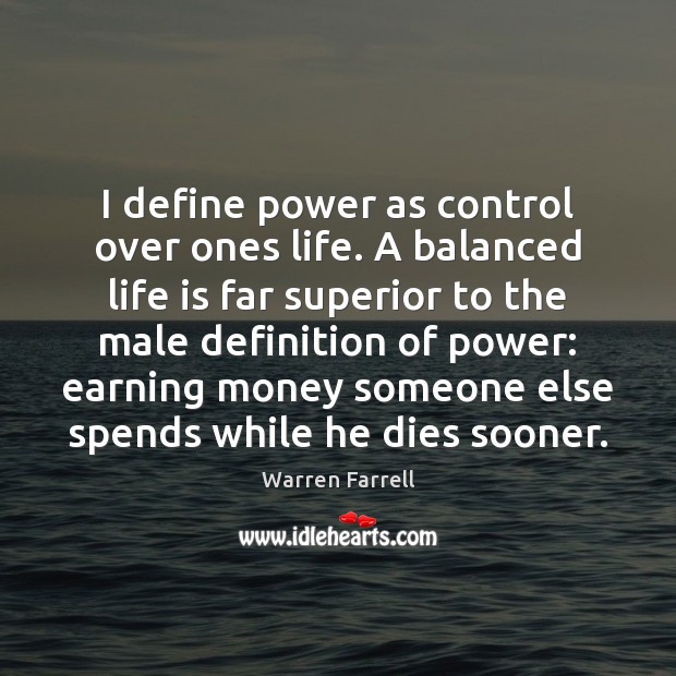I define power as control over ones life. A balanced life is Warren Farrell Picture Quote