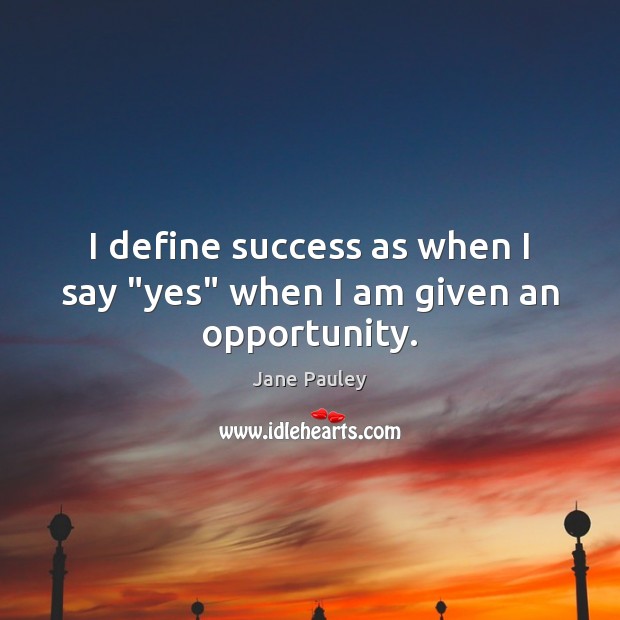 I define success as when I say “yes” when I am given an opportunity. Jane Pauley Picture Quote