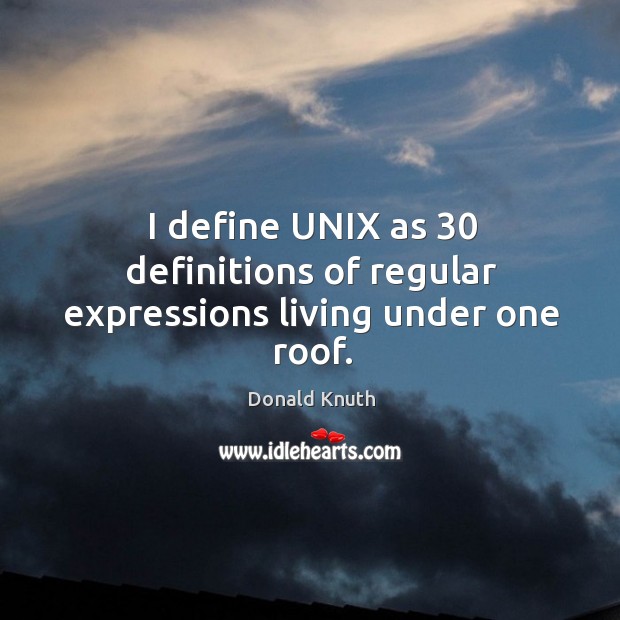 I define UNIX as 30 definitions of regular expressions living under one roof. Donald Knuth Picture Quote
