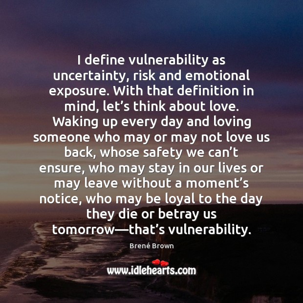 I define vulnerability as uncertainty, risk and emotional exposure. With that definition Brené Brown Picture Quote