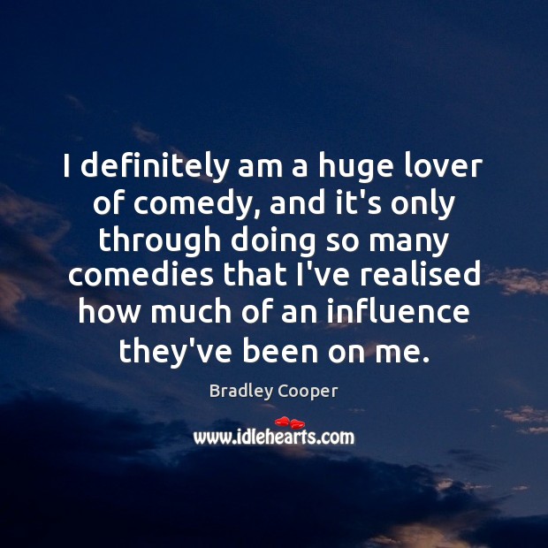 I definitely am a huge lover of comedy, and it’s only through Bradley Cooper Picture Quote