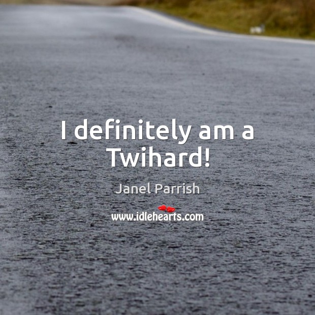 I definitely am a Twihard! Janel Parrish Picture Quote
