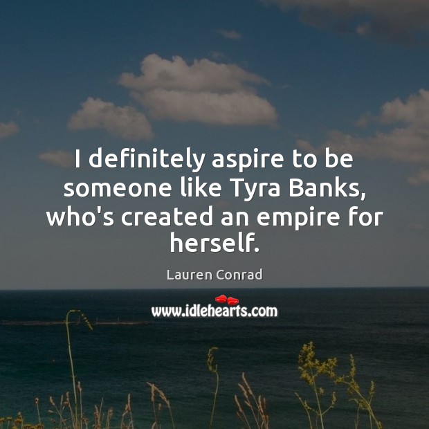 I definitely aspire to be someone like Tyra Banks, who’s created an empire for herself. Lauren Conrad Picture Quote