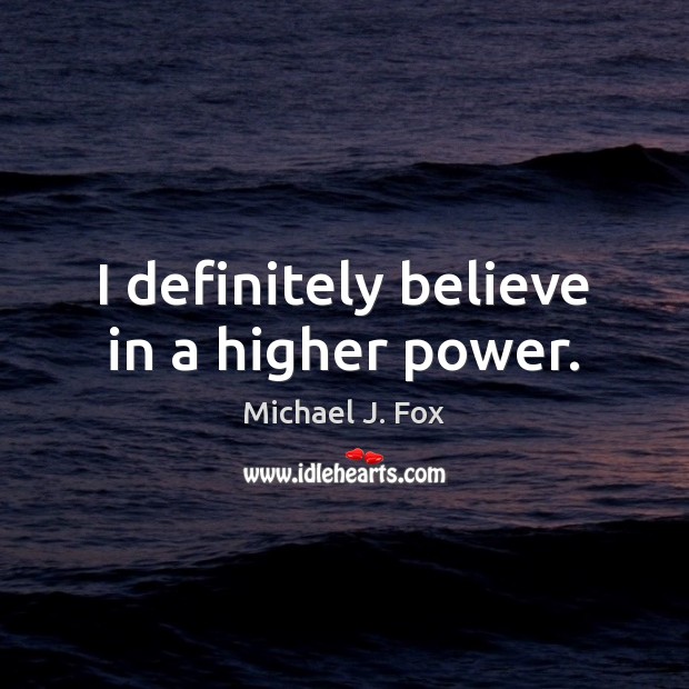 I definitely believe in a higher power. Michael J. Fox Picture Quote