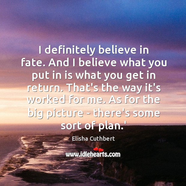 I definitely believe in fate. And I believe what you put in Elisha Cuthbert Picture Quote