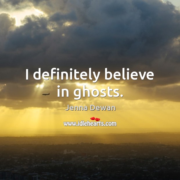 I definitely believe in ghosts. Jenna Dewan Picture Quote