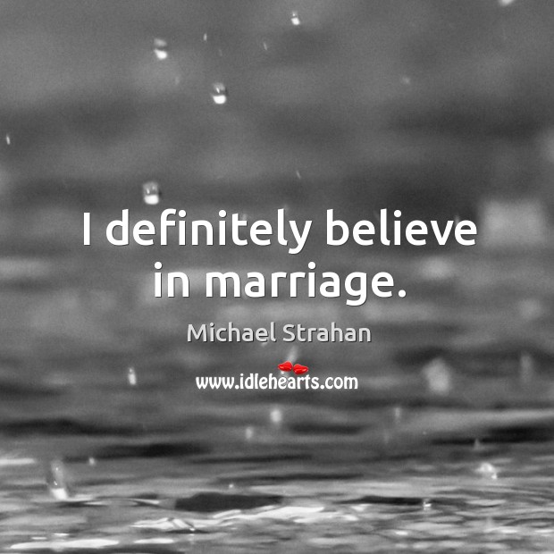 I definitely believe in marriage. Michael Strahan Picture Quote
