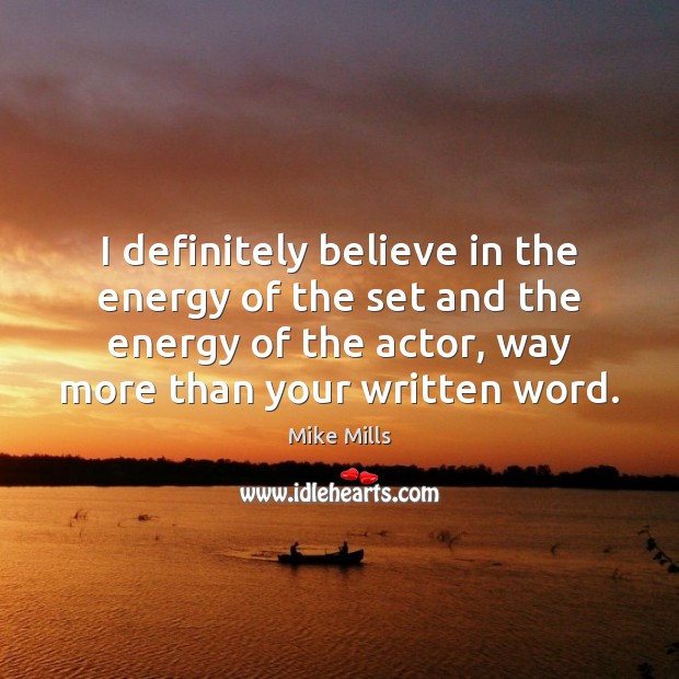 I definitely believe in the energy of the set and the energy Mike Mills Picture Quote