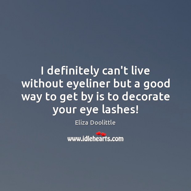 I definitely can’t live without eyeliner but a good way to get Eliza Doolittle Picture Quote