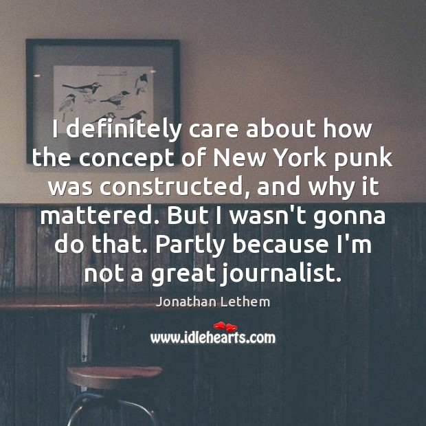 I definitely care about how the concept of New York punk was Jonathan Lethem Picture Quote