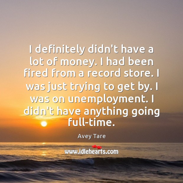 I definitely didn’t have a lot of money. I had been fired Avey Tare Picture Quote