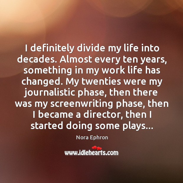 I definitely divide my life into decades. Almost every ten years, something Nora Ephron Picture Quote