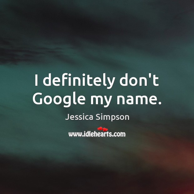 I definitely don’t Google my name. Jessica Simpson Picture Quote