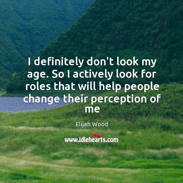 I definitely don’t look my age. So I actively look for roles Elijah Wood Picture Quote