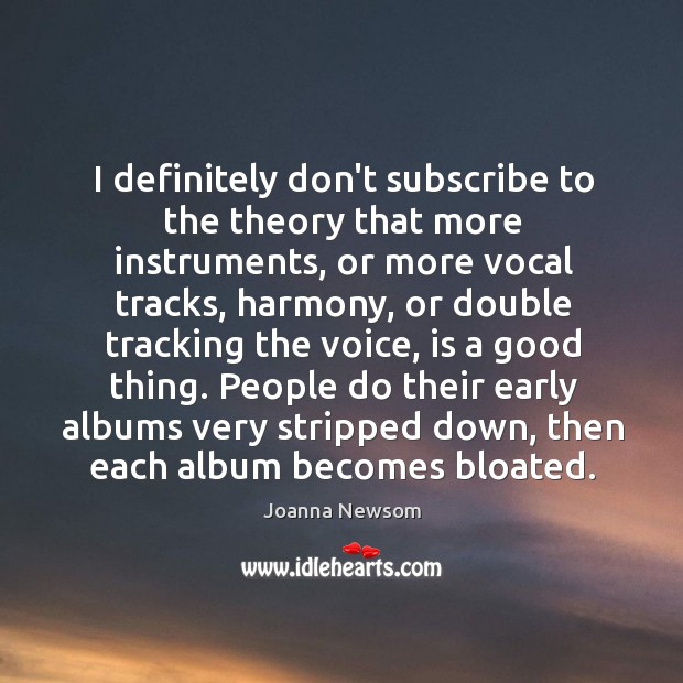 I definitely don’t subscribe to the theory that more instruments, or more Joanna Newsom Picture Quote