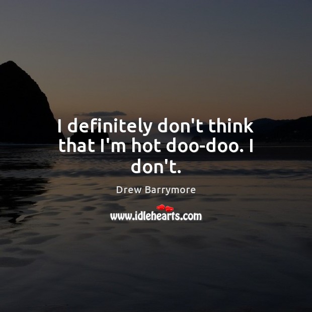 I definitely don’t think that I’m hot doo-doo. I don’t. Drew Barrymore Picture Quote