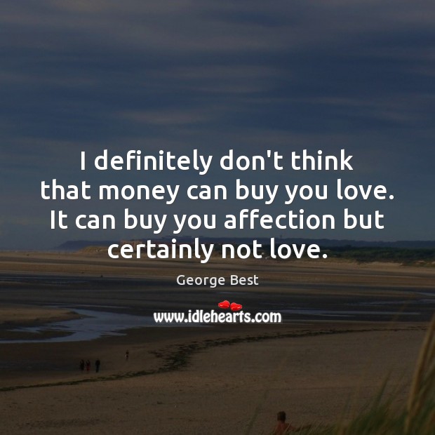 I definitely don’t think that money can buy you love. It can George Best Picture Quote