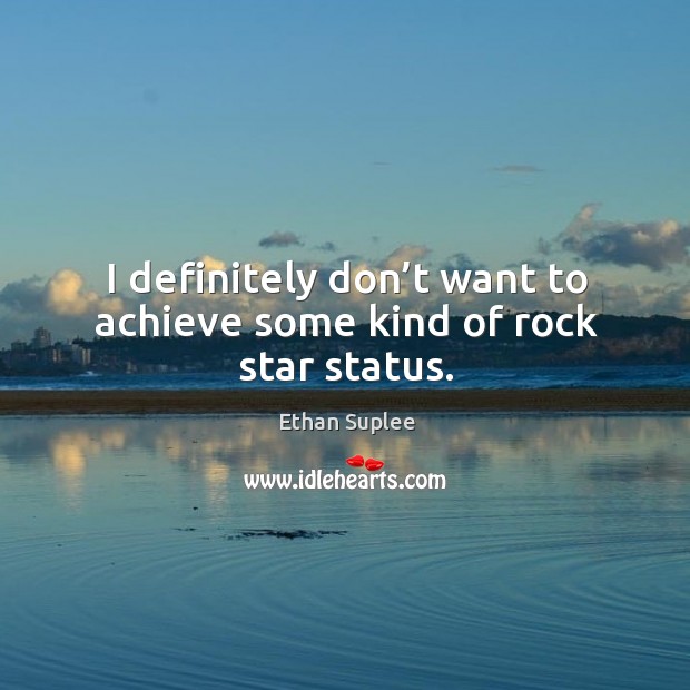 I definitely don’t want to achieve some kind of rock star status. Ethan Suplee Picture Quote