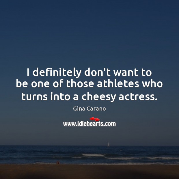I definitely don’t want to be one of those athletes who turns into a cheesy actress. Gina Carano Picture Quote