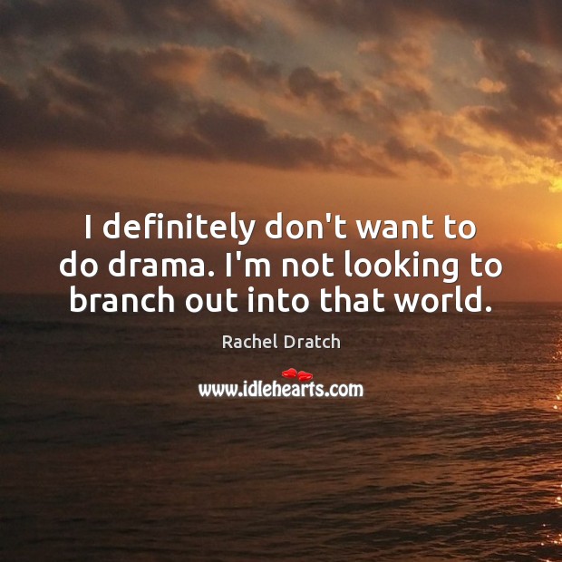 I definitely don’t want to do drama. I’m not looking to branch out into that world. Rachel Dratch Picture Quote