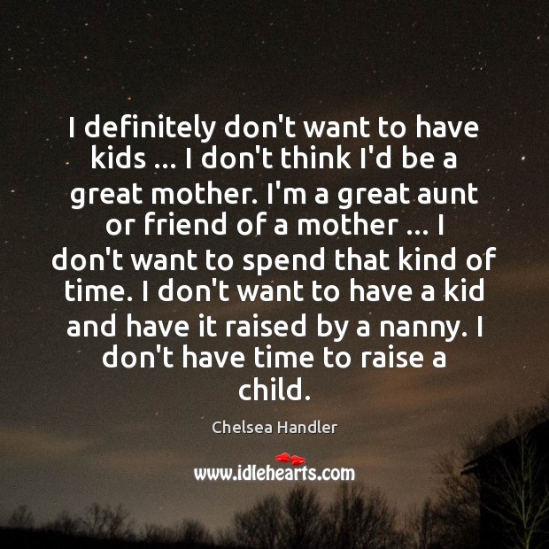 I definitely don’t want to have kids … I don’t think I’d be Chelsea Handler Picture Quote