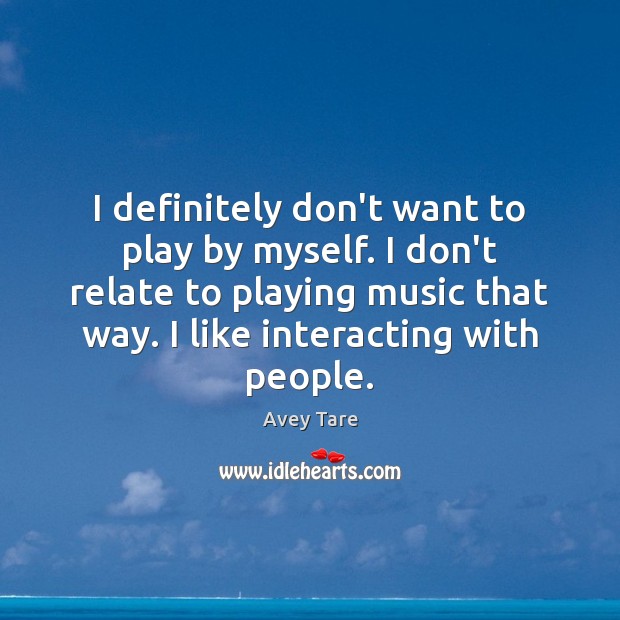 I definitely don’t want to play by myself. I don’t relate to Avey Tare Picture Quote