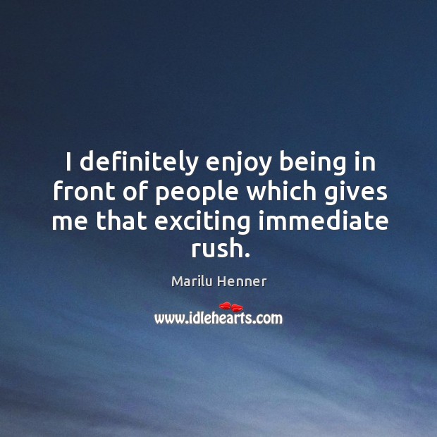 I definitely enjoy being in front of people which gives me that exciting immediate rush. Marilu Henner Picture Quote
