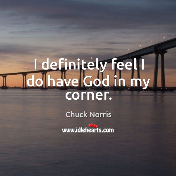 I definitely feel I do have God in my corner. Chuck Norris Picture Quote