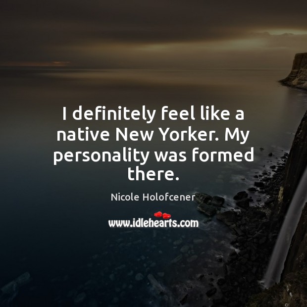 I definitely feel like a native New Yorker. My personality was formed there. Nicole Holofcener Picture Quote
