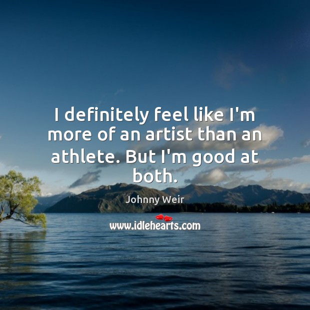 I definitely feel like I’m more of an artist than an athlete. But I’m good at both. Johnny Weir Picture Quote