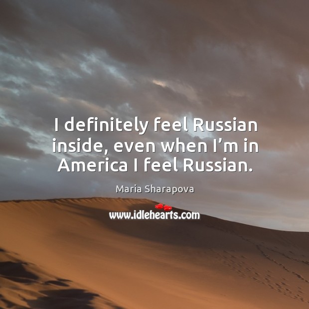 I definitely feel russian inside, even when I’m in america I feel russian. Maria Sharapova Picture Quote