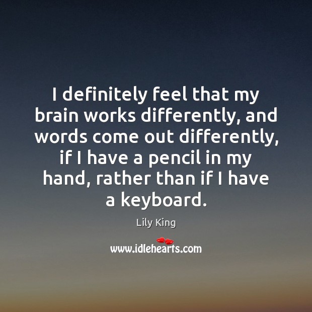 I definitely feel that my brain works differently, and words come out Lily King Picture Quote