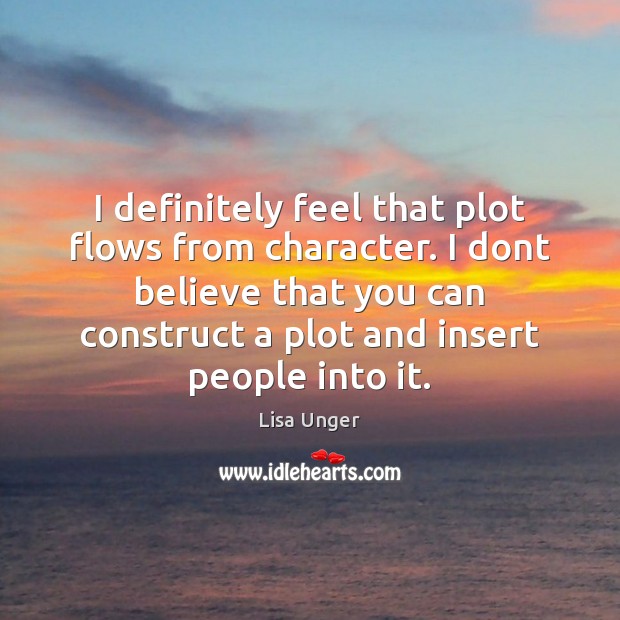 I definitely feel that plot flows from character. I dont believe that Lisa Unger Picture Quote