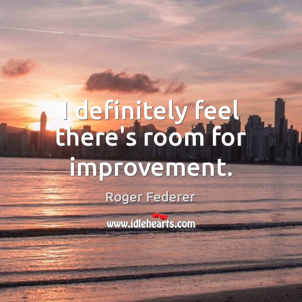 I definitely feel there’s room for improvement. Roger Federer Picture Quote