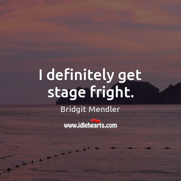 I definitely get stage fright. Bridgit Mendler Picture Quote