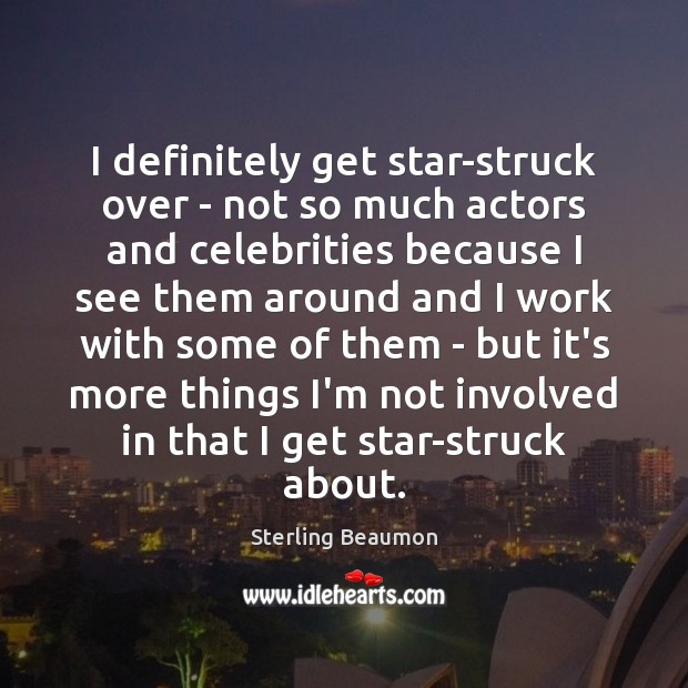 I definitely get star-struck over – not so much actors and celebrities Sterling Beaumon Picture Quote
