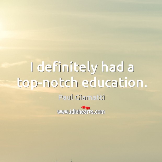 I definitely had a top-notch education. Paul Giamatti Picture Quote