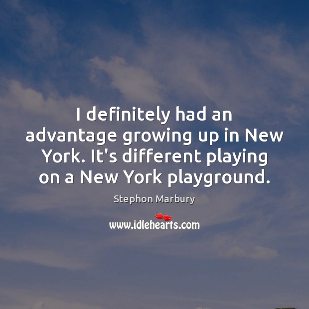 I definitely had an advantage growing up in New York. It’s different Image