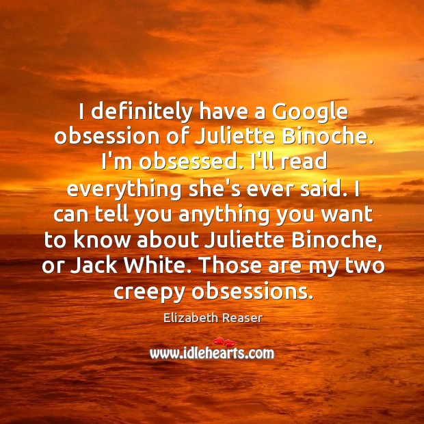 I definitely have a Google obsession of Juliette Binoche. I’m obsessed. I’ll Elizabeth Reaser Picture Quote