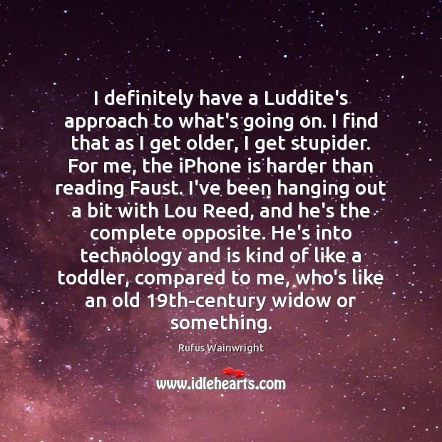 I definitely have a Luddite’s approach to what’s going on. I find Rufus Wainwright Picture Quote