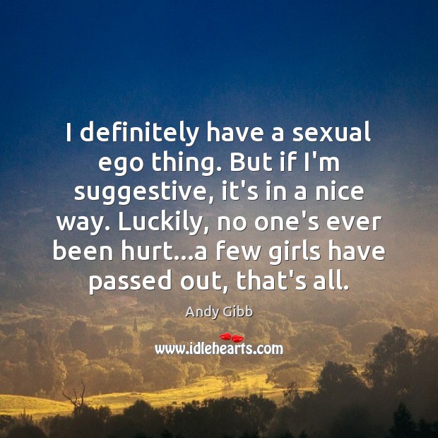 I definitely have a sexual ego thing. But if I’m suggestive, it’s Image