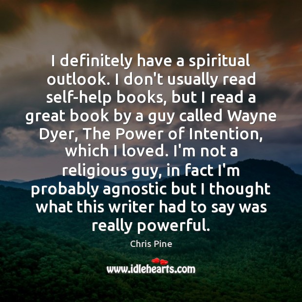 I definitely have a spiritual outlook. I don’t usually read self-help books, Chris Pine Picture Quote