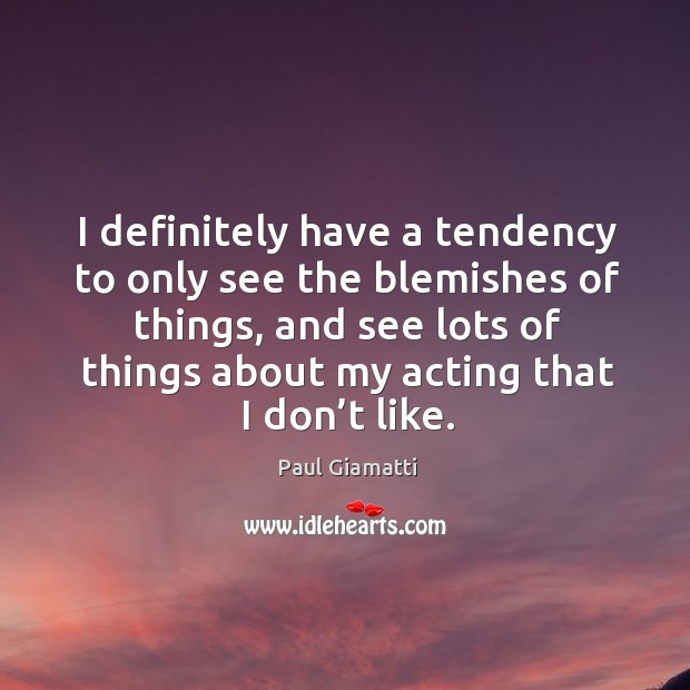 I definitely have a tendency to only see the blemishes of things, and see lots of things Paul Giamatti Picture Quote