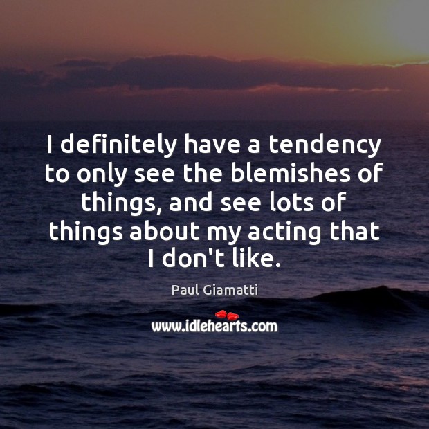 I definitely have a tendency to only see the blemishes of things, Paul Giamatti Picture Quote