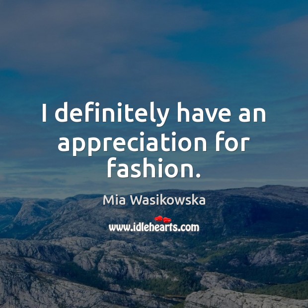 I definitely have an appreciation for fashion. Mia Wasikowska Picture Quote