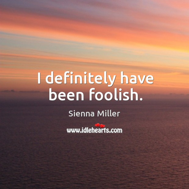 I definitely have been foolish. Sienna Miller Picture Quote