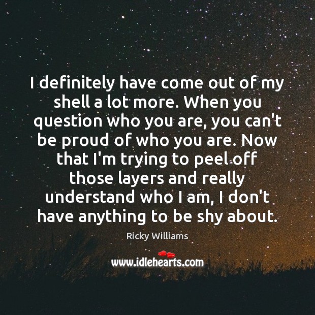 I definitely have come out of my shell a lot more. When Ricky Williams Picture Quote
