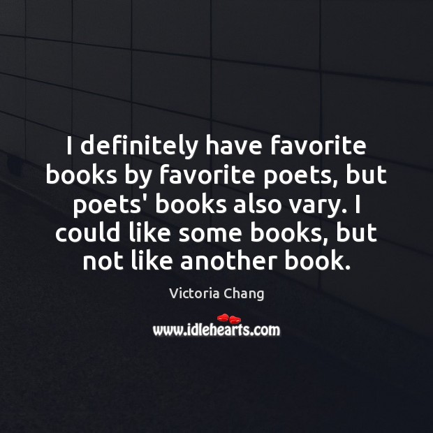 I definitely have favorite books by favorite poets, but poets’ books also Victoria Chang Picture Quote