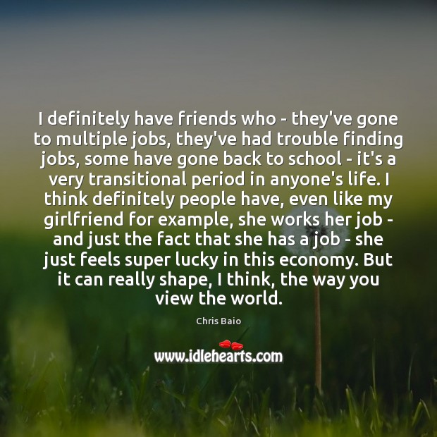 I definitely have friends who – they’ve gone to multiple jobs, they’ve Image